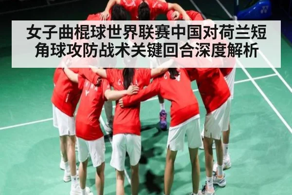 女子曲棍球世界联赛中国对荷兰短角球攻防战术关键回合深度解析 - c7